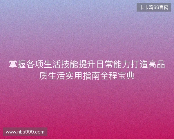 掌握各项生活技能提升日常能力打造高品质生活实用指南全程宝典